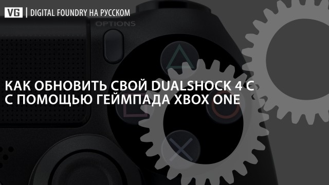 Digital Foundry на русском: как обновить свой Dualshock 4 с помощью геймпада Xbox One