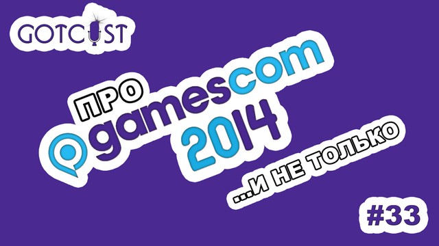 gotCast #33: про Gamescom 2014 и не только