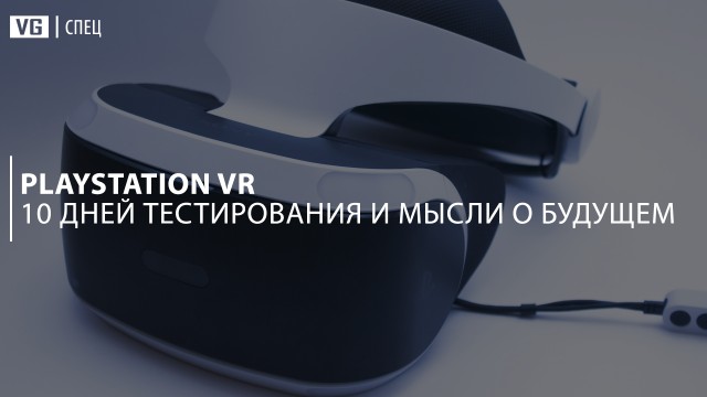10 дней тестирования PlayStation VR: что ждёт шлем в будущем